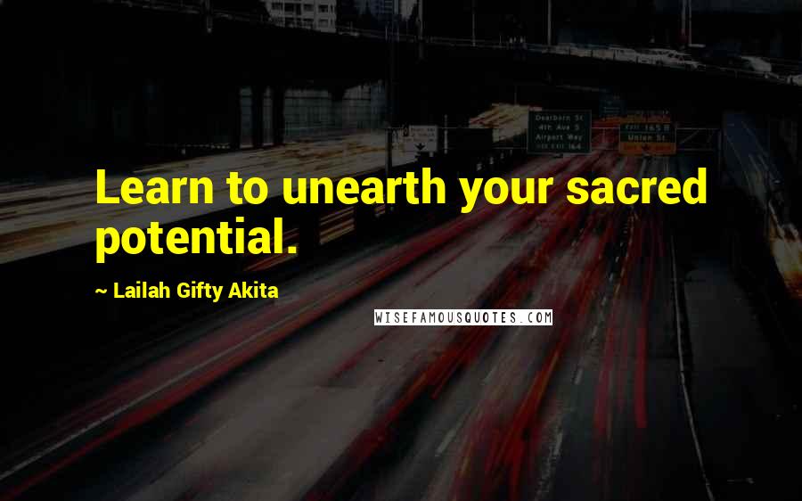 Lailah Gifty Akita Quotes: Learn to unearth your sacred potential.