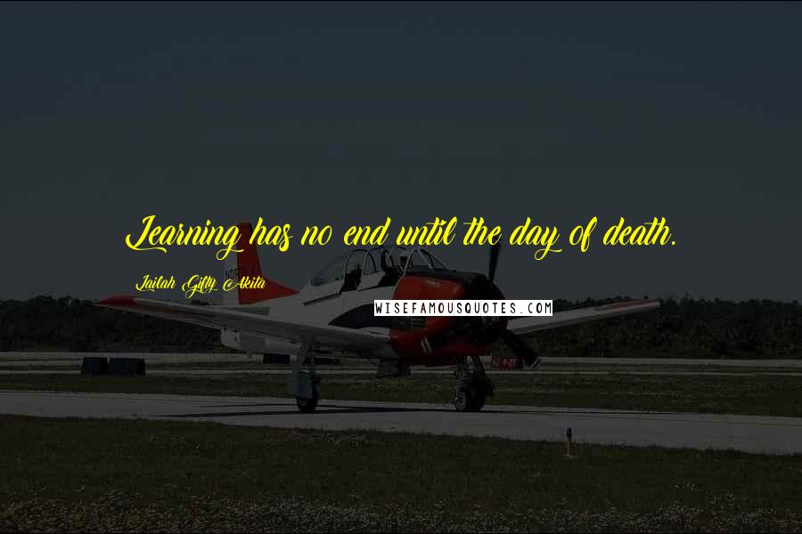 Lailah Gifty Akita Quotes: Learning has no end until the day of death.