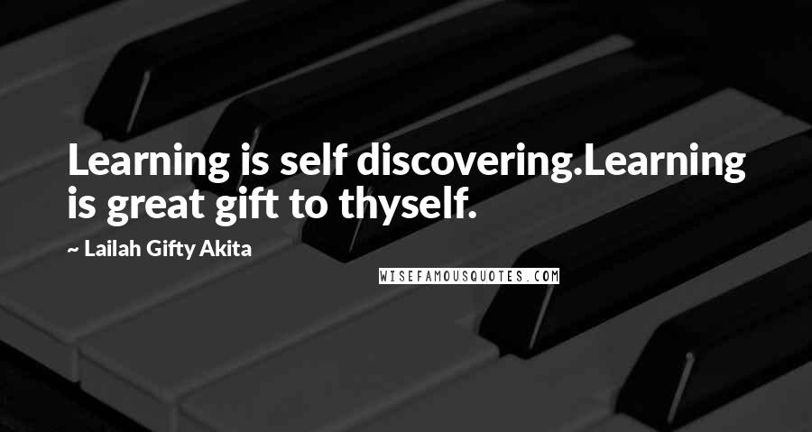 Lailah Gifty Akita Quotes: Learning is self discovering.Learning is great gift to thyself.