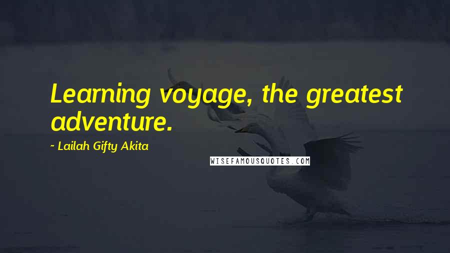 Lailah Gifty Akita Quotes: Learning voyage, the greatest adventure.