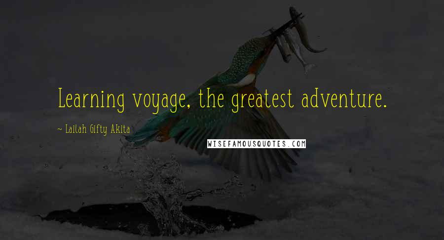 Lailah Gifty Akita Quotes: Learning voyage, the greatest adventure.