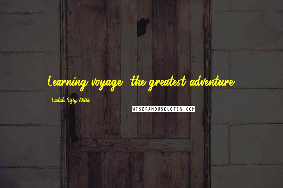 Lailah Gifty Akita Quotes: Learning voyage, the greatest adventure.