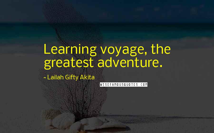 Lailah Gifty Akita Quotes: Learning voyage, the greatest adventure.