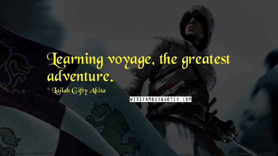 Lailah Gifty Akita Quotes: Learning voyage, the greatest adventure.