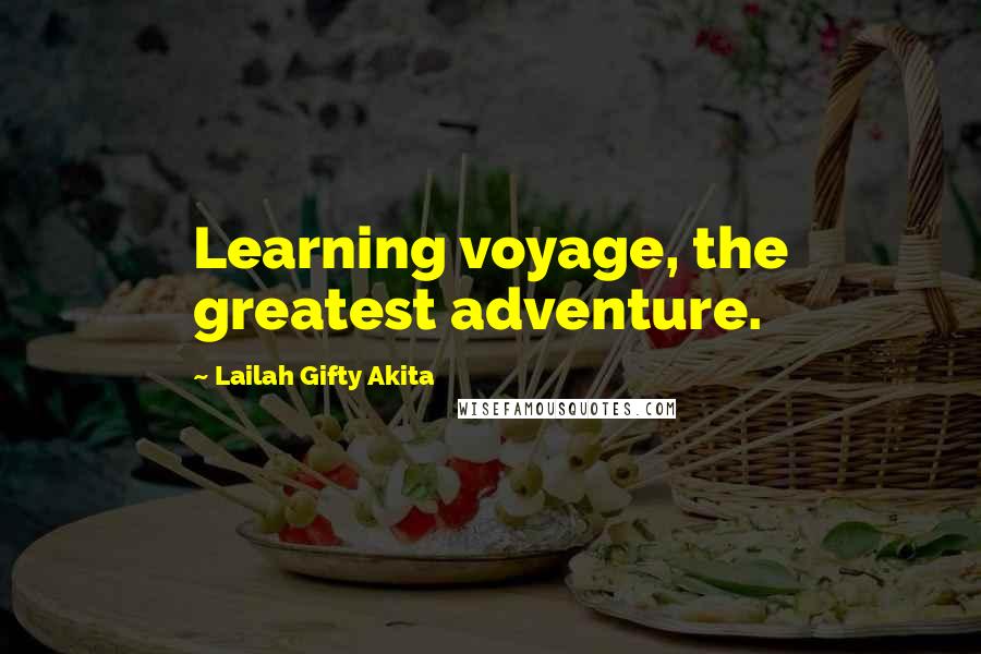 Lailah Gifty Akita Quotes: Learning voyage, the greatest adventure.