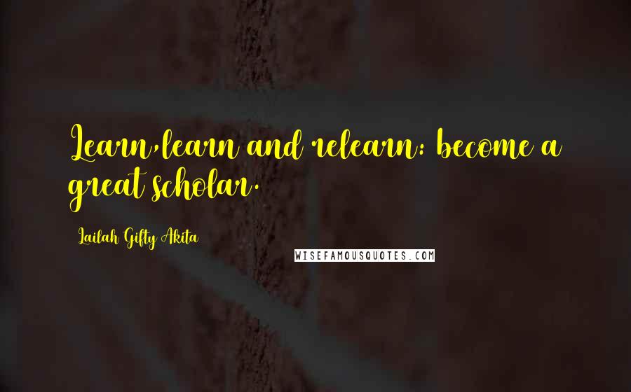 Lailah Gifty Akita Quotes: Learn,learn and relearn: become a great scholar.