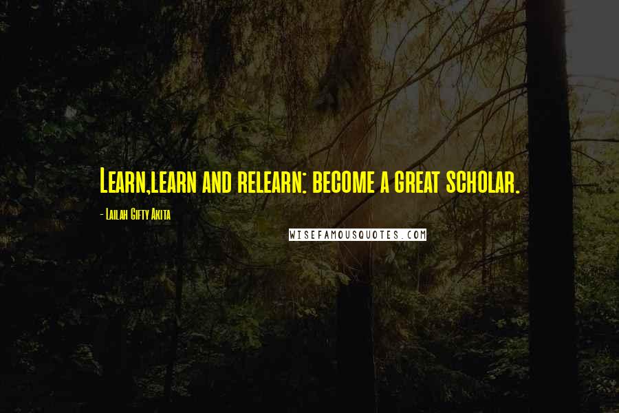 Lailah Gifty Akita Quotes: Learn,learn and relearn: become a great scholar.