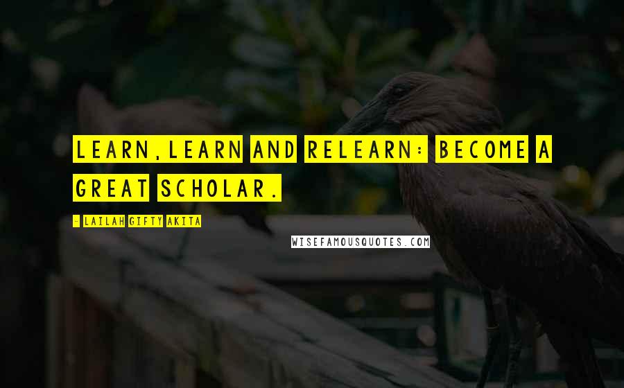 Lailah Gifty Akita Quotes: Learn,learn and relearn: become a great scholar.