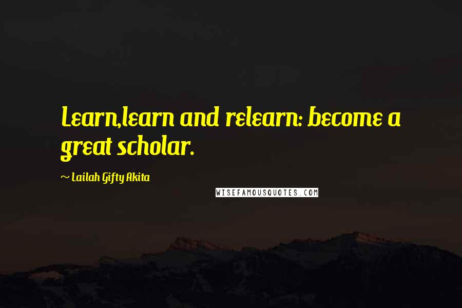 Lailah Gifty Akita Quotes: Learn,learn and relearn: become a great scholar.