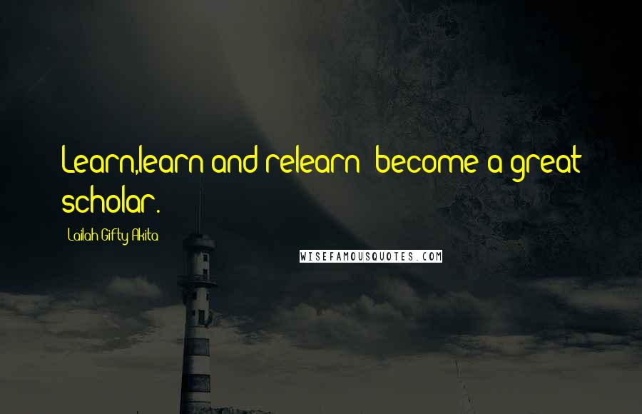 Lailah Gifty Akita Quotes: Learn,learn and relearn: become a great scholar.