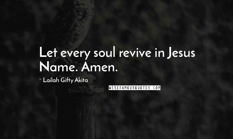 Lailah Gifty Akita Quotes: Let every soul revive in Jesus Name. Amen.