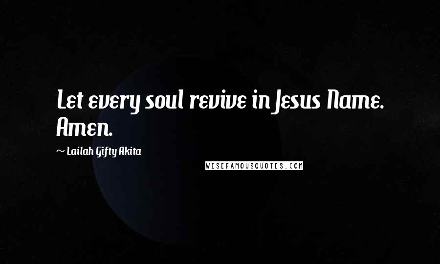 Lailah Gifty Akita Quotes: Let every soul revive in Jesus Name. Amen.