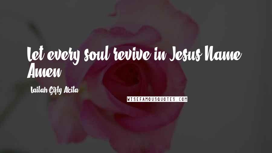 Lailah Gifty Akita Quotes: Let every soul revive in Jesus Name. Amen.