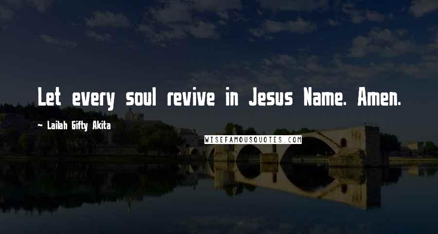 Lailah Gifty Akita Quotes: Let every soul revive in Jesus Name. Amen.