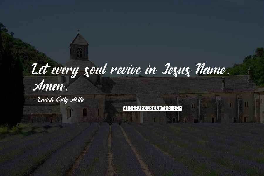 Lailah Gifty Akita Quotes: Let every soul revive in Jesus Name. Amen.