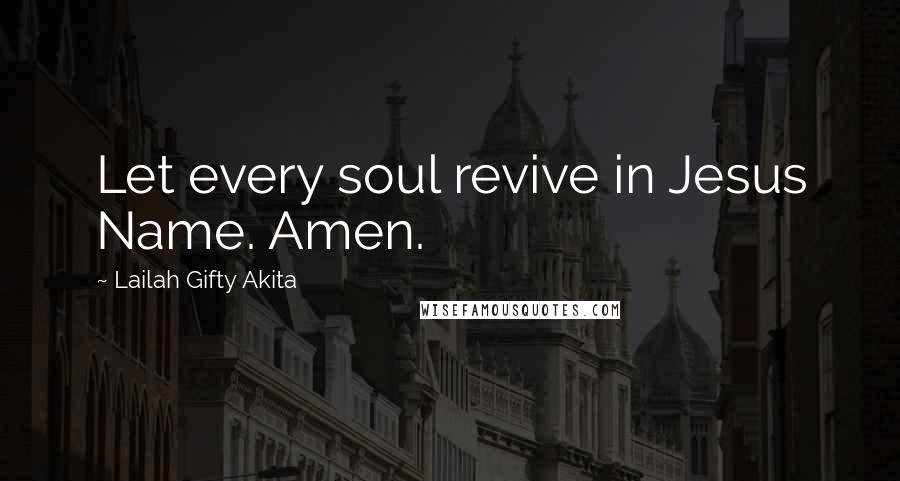 Lailah Gifty Akita Quotes: Let every soul revive in Jesus Name. Amen.