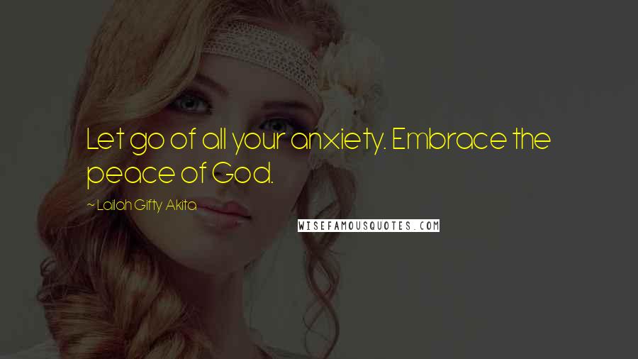 Lailah Gifty Akita Quotes: Let go of all your anxiety. Embrace the peace of God.