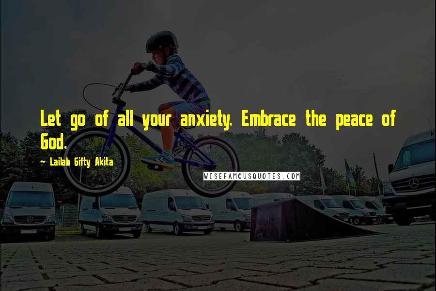 Lailah Gifty Akita Quotes: Let go of all your anxiety. Embrace the peace of God.