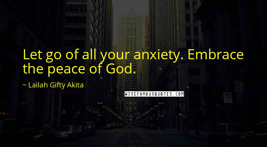 Lailah Gifty Akita Quotes: Let go of all your anxiety. Embrace the peace of God.