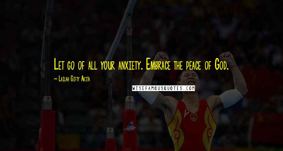 Lailah Gifty Akita Quotes: Let go of all your anxiety. Embrace the peace of God.