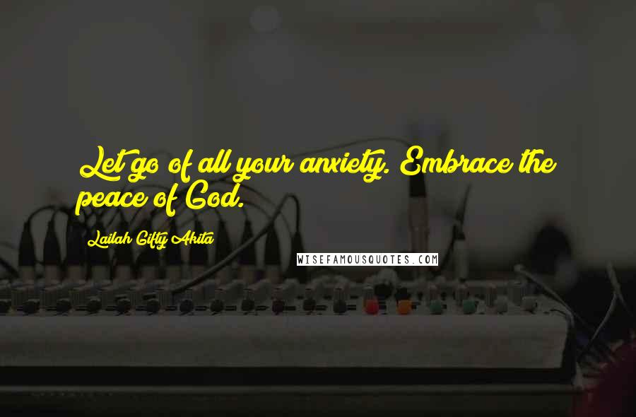 Lailah Gifty Akita Quotes: Let go of all your anxiety. Embrace the peace of God.