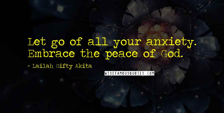 Lailah Gifty Akita Quotes: Let go of all your anxiety. Embrace the peace of God.