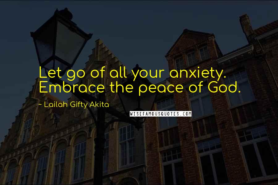 Lailah Gifty Akita Quotes: Let go of all your anxiety. Embrace the peace of God.