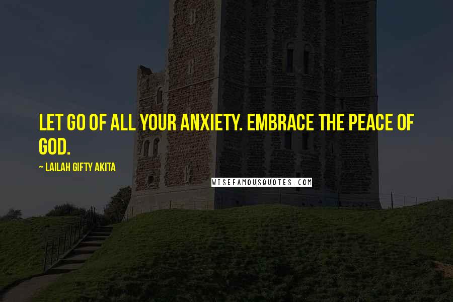 Lailah Gifty Akita Quotes: Let go of all your anxiety. Embrace the peace of God.