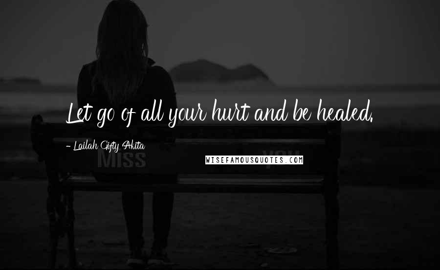 Lailah Gifty Akita Quotes: Let go of all your hurt and be healed.