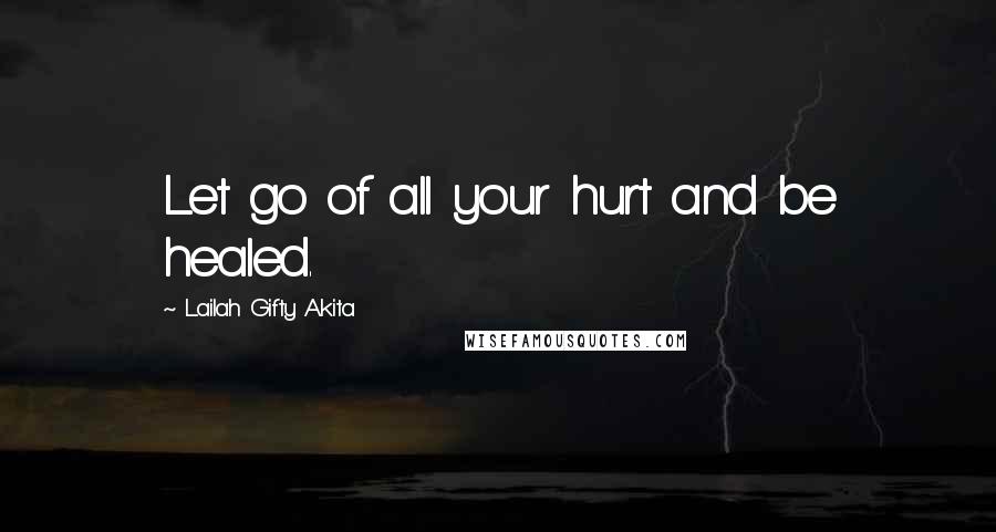 Lailah Gifty Akita Quotes: Let go of all your hurt and be healed.