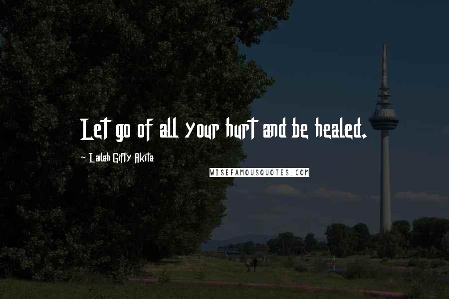 Lailah Gifty Akita Quotes: Let go of all your hurt and be healed.