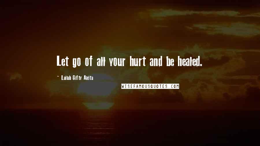 Lailah Gifty Akita Quotes: Let go of all your hurt and be healed.