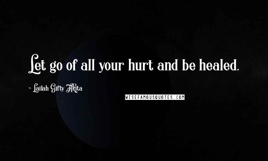 Lailah Gifty Akita Quotes: Let go of all your hurt and be healed.