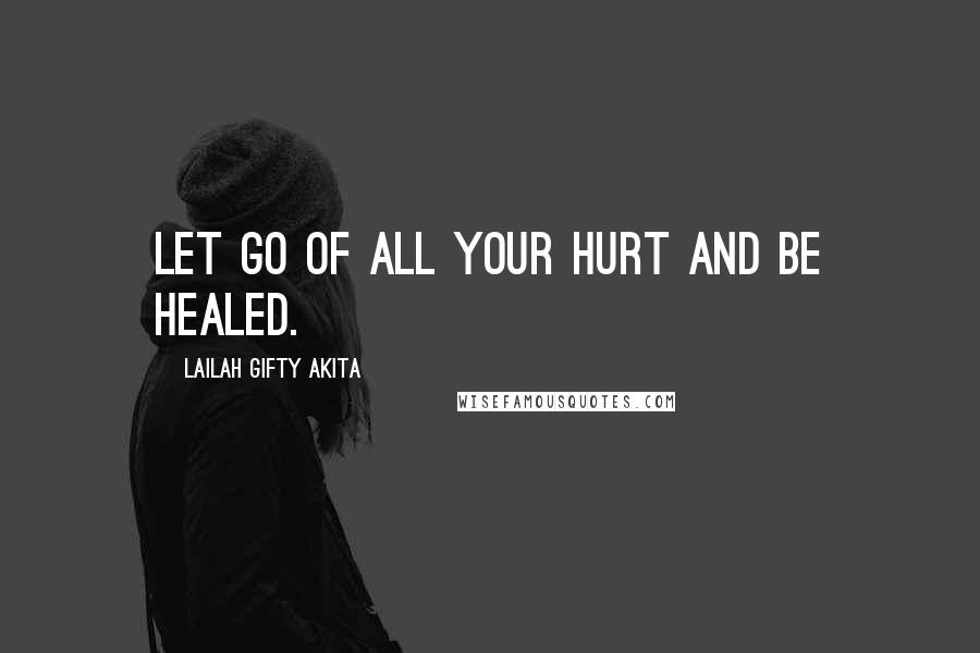 Lailah Gifty Akita Quotes: Let go of all your hurt and be healed.