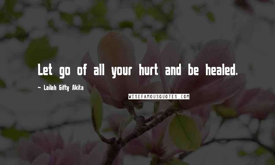 Lailah Gifty Akita Quotes: Let go of all your hurt and be healed.