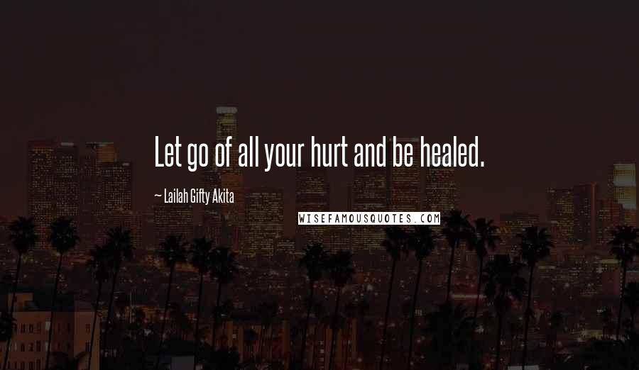 Lailah Gifty Akita Quotes: Let go of all your hurt and be healed.