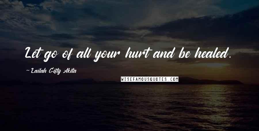 Lailah Gifty Akita Quotes: Let go of all your hurt and be healed.