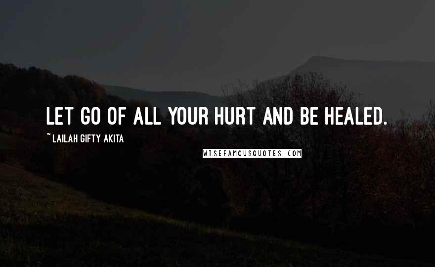 Lailah Gifty Akita Quotes: Let go of all your hurt and be healed.