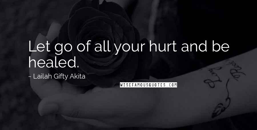 Lailah Gifty Akita Quotes: Let go of all your hurt and be healed.