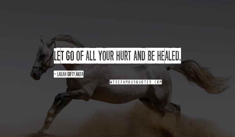 Lailah Gifty Akita Quotes: Let go of all your hurt and be healed.