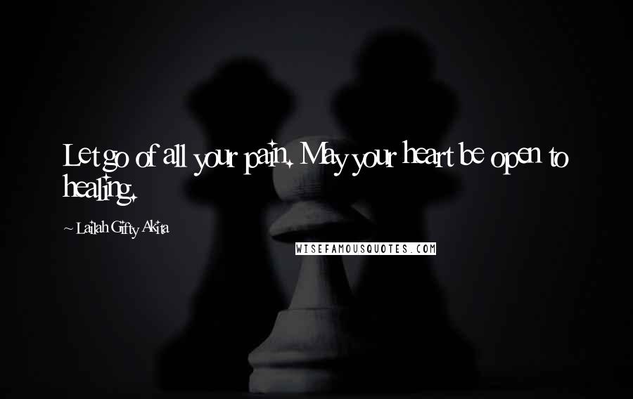 Lailah Gifty Akita Quotes: Let go of all your pain. May your heart be open to healing.