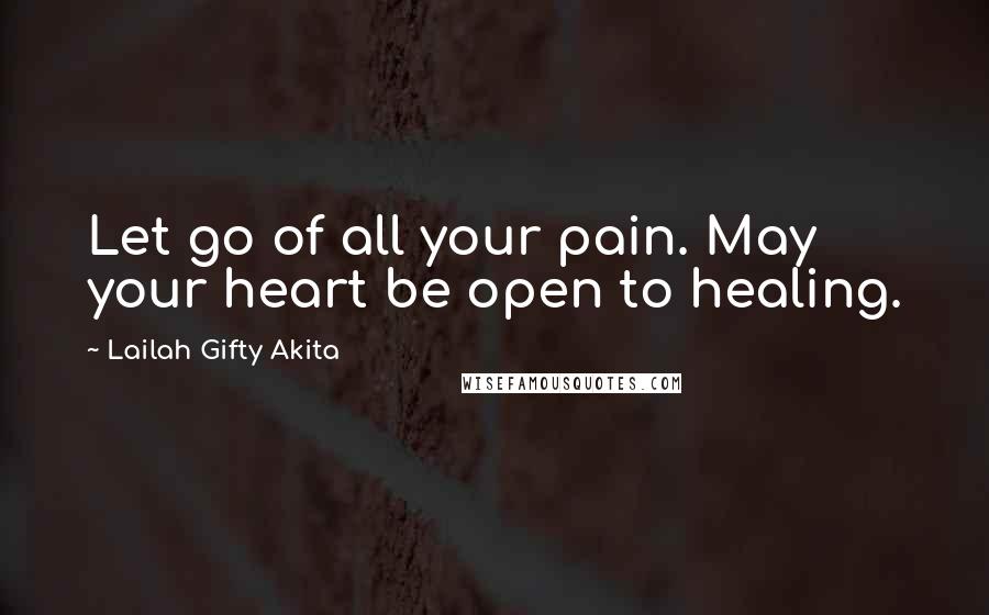 Lailah Gifty Akita Quotes: Let go of all your pain. May your heart be open to healing.