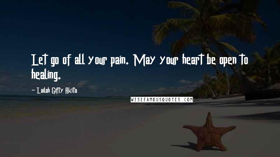 Lailah Gifty Akita Quotes: Let go of all your pain. May your heart be open to healing.