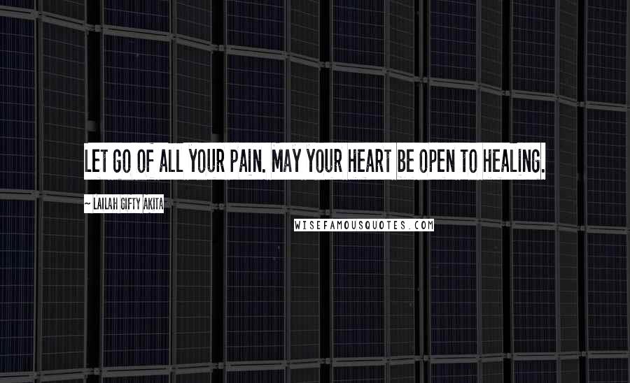 Lailah Gifty Akita Quotes: Let go of all your pain. May your heart be open to healing.