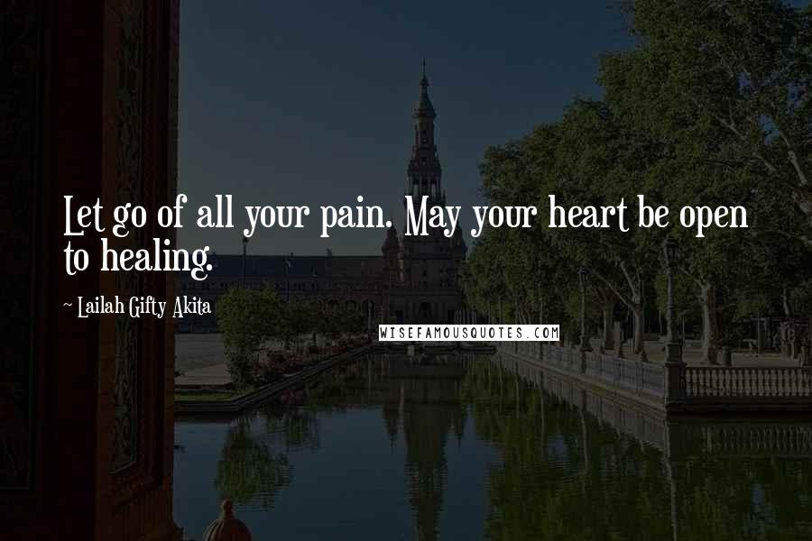 Lailah Gifty Akita Quotes: Let go of all your pain. May your heart be open to healing.