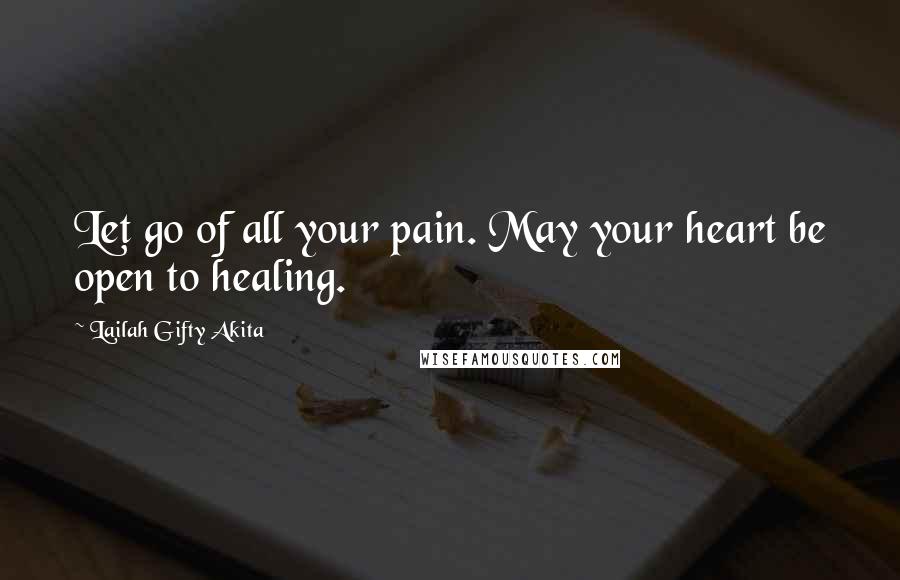 Lailah Gifty Akita Quotes: Let go of all your pain. May your heart be open to healing.