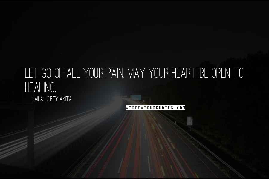 Lailah Gifty Akita Quotes: Let go of all your pain. May your heart be open to healing.