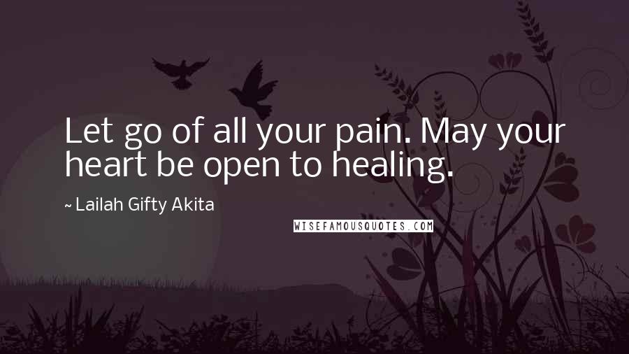 Lailah Gifty Akita Quotes: Let go of all your pain. May your heart be open to healing.