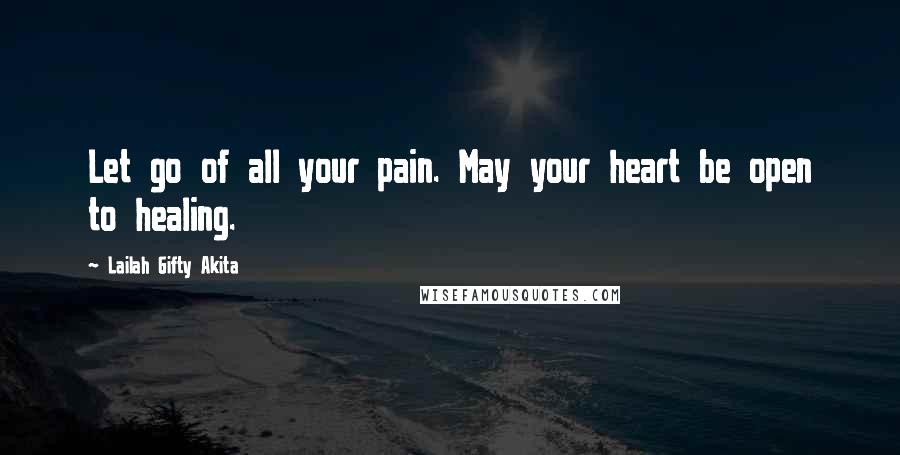 Lailah Gifty Akita Quotes: Let go of all your pain. May your heart be open to healing.