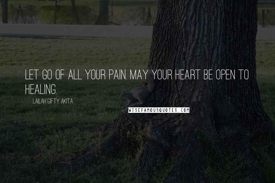 Lailah Gifty Akita Quotes: Let go of all your pain. May your heart be open to healing.